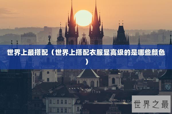 世界上最搭配（世界上搭配衣服显高级的是哪些颜色）