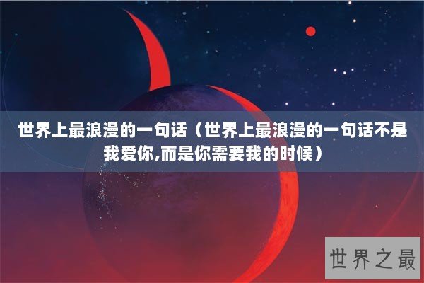 世界上最浪漫的一句话（世界上最浪漫的一句话不是我爱你,而是你需要我的时候）