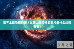 世界上最恐怖的图（世界上最恐怖的图片是什么给我看看）
