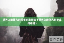 世界上最伟大的科学家排行榜（世界上最伟大科学家排名榜）