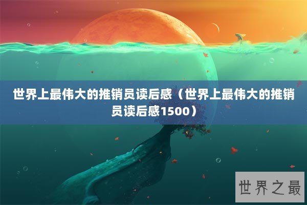 世界上最伟大的推销员读后感（世界上最伟大的推销员读后感1500）