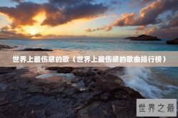 世界上最伤感的歌（世界上最伤感的歌曲排行榜）
