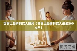 世界上最胖的女人图片（世界上最胖的女人是谁2000斤）
