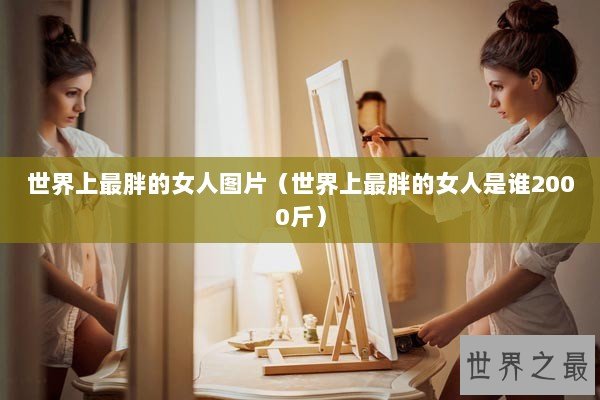 世界上最胖的女人图片（世界上最胖的女人是谁2000斤）