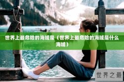 世界上最危险的海域是（世界上最危险的海域是什么海域）