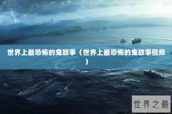 世界上最恐怖的鬼故事（世界上最恐怖的鬼故事视频）