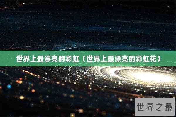 世界上最漂亮的彩虹(世界上最漂亮的彩虹花) 世界上最漂亮的彩虹(世界上最漂亮的彩虹花)