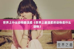 世界上什么动物最温柔（世界上最温柔的动物是什么动物）