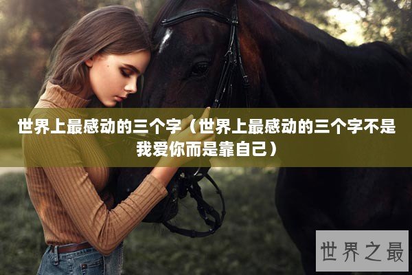 世界上最感动的三个字（世界上最感动的三个字不是我爱你而是靠自己）