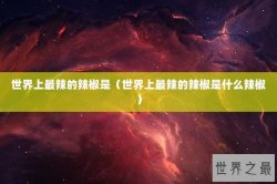 世界上最辣的辣椒是（世界上最辣的辣椒是什么辣椒）