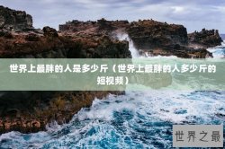 世界上最胖的人是多少斤（世界上最胖的人多少斤的短视频）