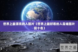 世界上最漂亮的人图片（世界上最好看的人是谁图片 前十名）
