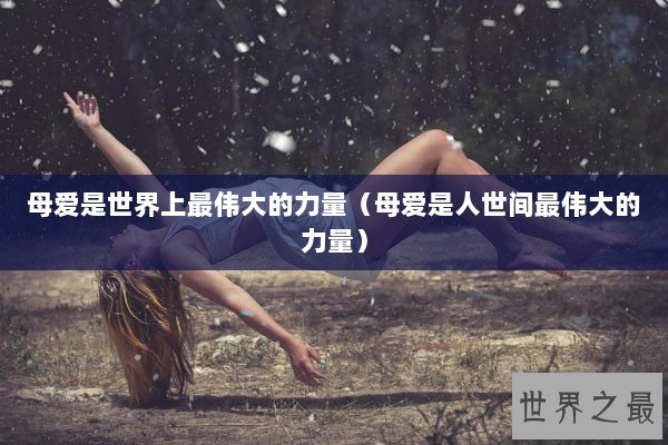 母爱是世界上最伟大的力量（母爱是人世间最伟大的力量）