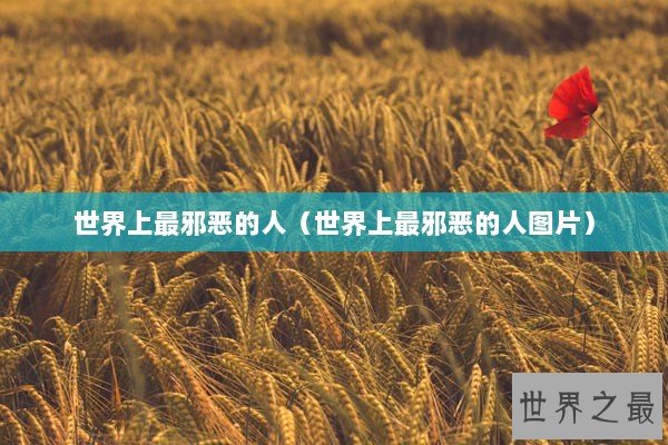 世界上最邪恶的人（世界上最邪恶的人图片）