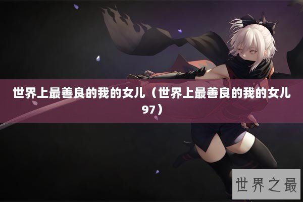 世界上最善良的我的女儿（世界上最善良的我的女儿97）