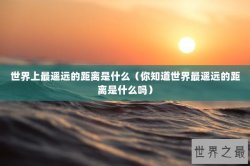 世界上最遥远的距离是什么（你知道世界最遥远的距离是什么吗）