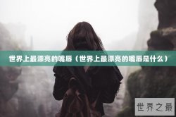 世界上最漂亮的嘴唇（世界上最漂亮的嘴唇是什么）