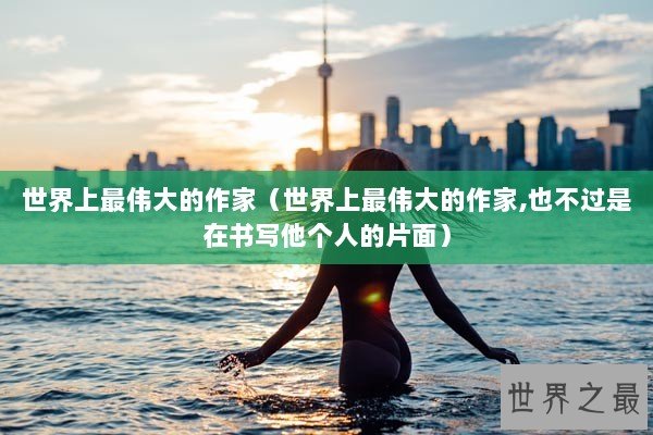 世界上最伟大的作家（世界上最伟大的作家,也不过是在书写他个人的片面）