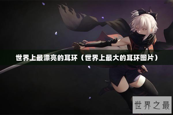 世界上最漂亮的耳环（世界上最大的耳环图片）