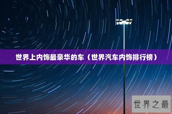 世界上内饰最豪华的车（世界汽车内饰排行榜）