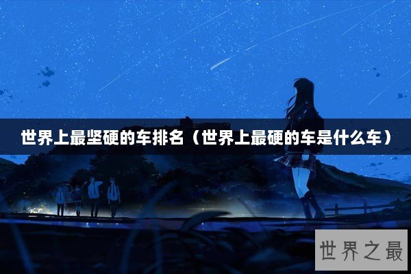 世界上最坚硬的车排名（世界上最硬的车是什么车）