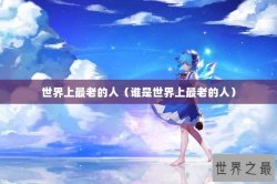 世界上最老的人（谁是世界上最老的人）