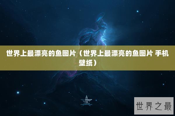 世界上最漂亮的鱼图片（世界上最漂亮的鱼图片 手机壁纸）