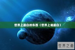 世界上最白的东西（世界上谁最白）