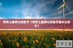 世界上最恶心的虫子（世界上最恶心的虫子是什么虫子）
