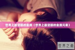 世界上最坚固的金属（世界上最坚固的金属元素）