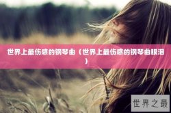 世界上最伤感的钢琴曲（世界上最伤感的钢琴曲眼泪）