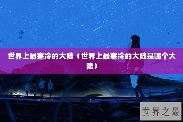 世界上最寒冷的大陆（世界上最寒冷的大陆是哪个大陆）