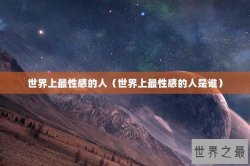 世界上最性感的人（世界上最性感的人是谁）