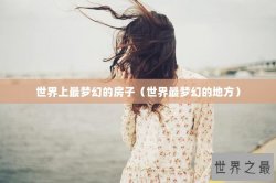 世界上最梦幻的房子（世界最梦幻的地方）