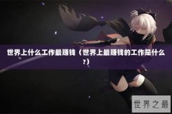 世界上什么工作最赚钱（世界上最赚钱的工作是什么?）