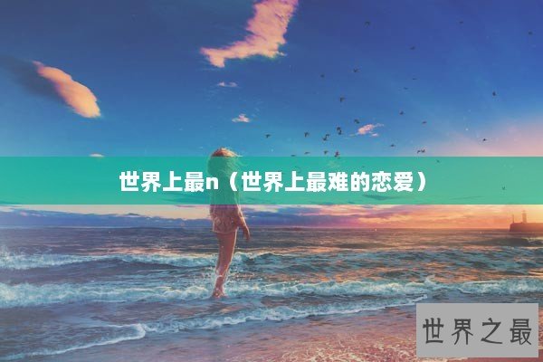 世界上最n（世界上最难的恋爱）