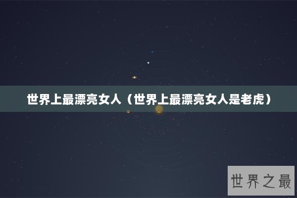 世界上最漂亮女人（世界上最漂亮女人是老虎）