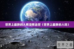 世界上最胖的人有没有去世（世界上最胖的人吗）