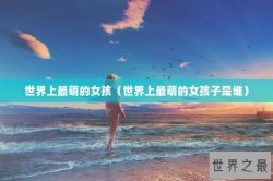 世界上最萌的女孩（世界上最萌的女孩子是谁）