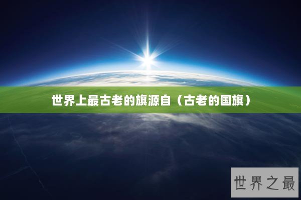 世界上最古老的旗源自（古老的国旗）