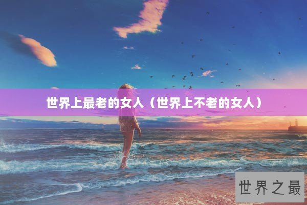 世界上最老的女人（世界上不老的女人）