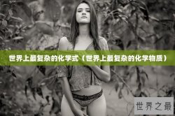 世界上最复杂的化学式（世界上最复杂的化学物质）