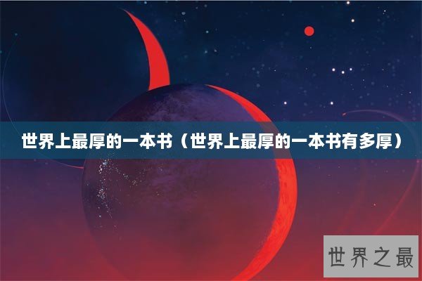 世界上最厚的一本书（世界上最厚的一本书有多厚）