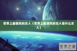 世界上最飘亮的女人（世界上最漂亮的女人是什么女人）