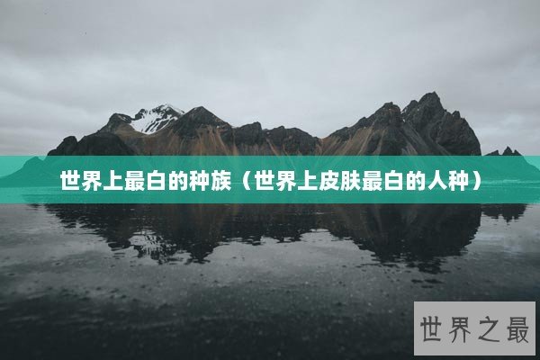 世界上最白的种族（世界上皮肤最白的人种）