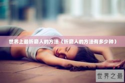 世界上最折磨人的方法（折磨人的方法有多少种）