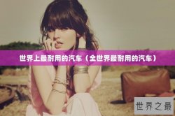 世界上最耐用的汽车（全世界最耐用的汽车）