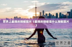 世界上最辣的辣椒图片（最辣的辣椒是什么辣椒图片）