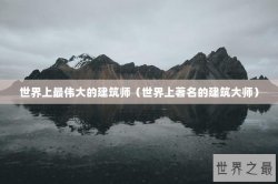 世界上最伟大的建筑师（世界上著名的建筑大师）
