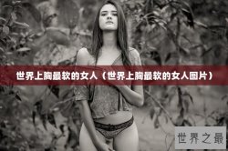 世界上胸最软的女人（世界上胸最软的女人图片）